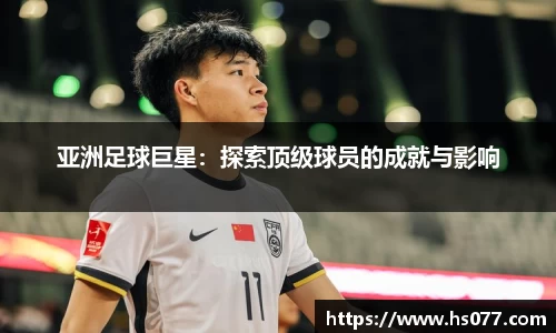 亚洲足球巨星：探索顶级球员的成就与影响
