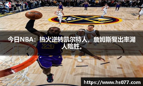 今日NBA：热火逆转凯尔特人，詹姆斯复出率湖人险胜。